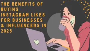 The Benefits of Buying Instagram Likes for Businesses & Influencers in 2025