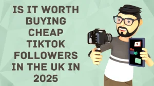 Is it worth buying cheap TikTok followers in the UK in 2025