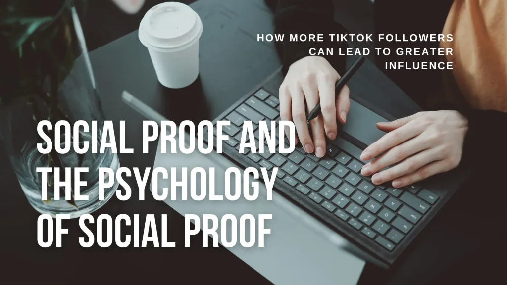 Social Proof and the Psychology of Social Proof: How more TikTok followers can lead to greater influence